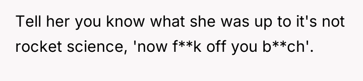 Tell her you know what she was up to it's...