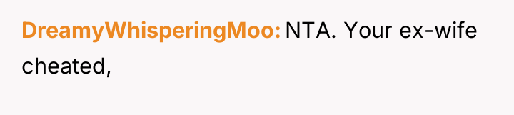 DreamyWhisperingMoo NTA. Your ex-wife cheated,