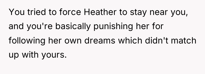 You tried to force Heather to stay near you, and...