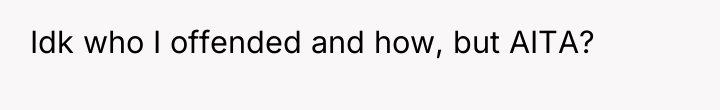 Idk who I offended and how, but AITA?