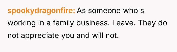 spookydragonfire As someone who's working in a family business. Leave....