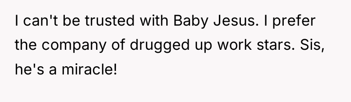 I can't be trusted with Baby Jesus. I prefer the...