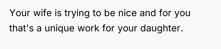 Your wife is trying to be nice and for you...