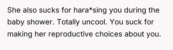She also sucks for hara*sing you during the baby shower....