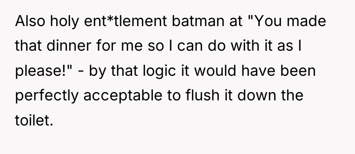 Also holy ent*tlement batman at "You made that dinner for...