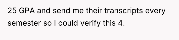 25 GPA and send me their transcripts every semester so...