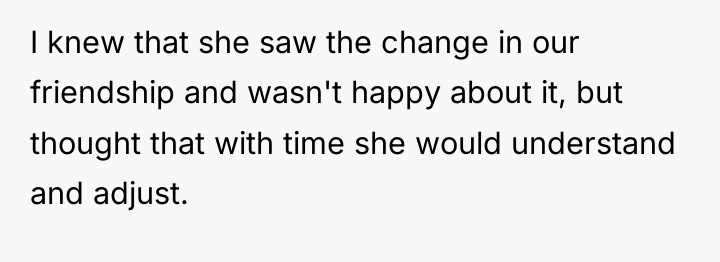 I knew that she saw the change in our friendship...