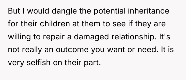 But I would dangle the potential inheritance for their children...