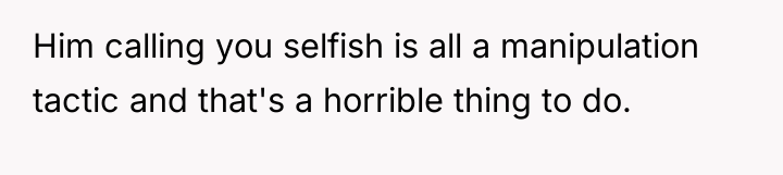 Him calling you selfish is all a manipulation tactic and...