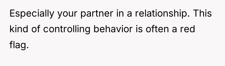 Especially your partner in a relationship. This kind of controlling...