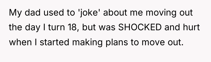 My dad used to 'joke' about me moving out the...