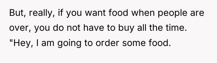 But, really, if you want food when people are over,...