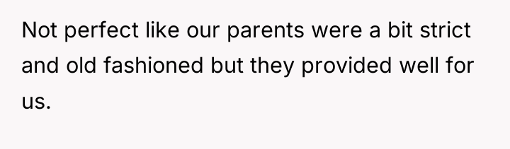 Not perfect like our parents were a bit strict and...