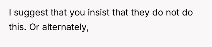 I suggest that you insist that they do not do...