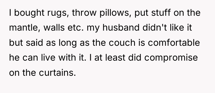 I bought rugs, throw pillows, put stuff on the mantle,...