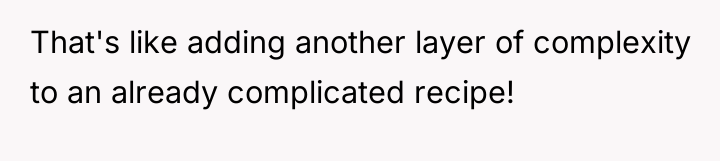 That's like adding another layer of complexity to an already...