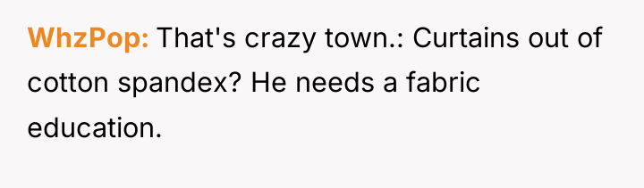 WhzPop That's crazy town.: Curtains out of cotton spandex? He...