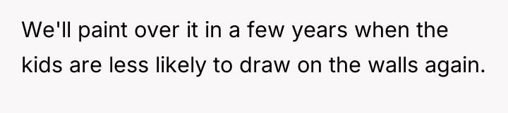 We'll paint over it in a few years when the...