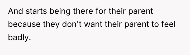 And starts being there for their parent because they don't...