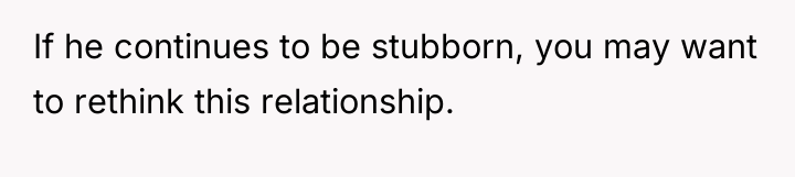 If he continues to be stubborn, you may want to...