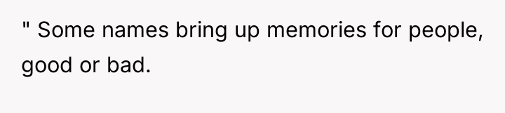 " Some names bring up memories for people, good or...