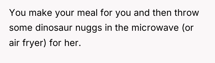 You make your meal for you and then throw some...