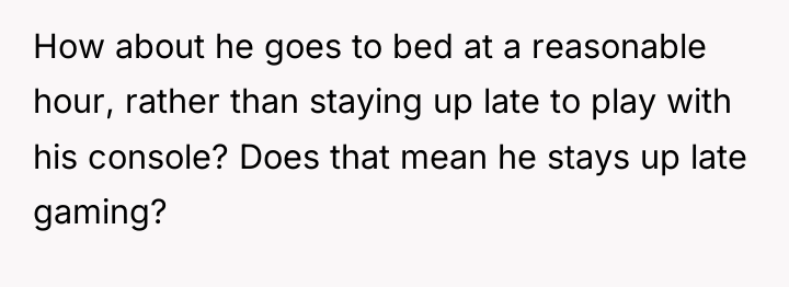 How about he goes to bed at a reasonable hour,...