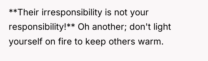 **Their irresponsibility is not your responsibility!** Oh another; don't light...