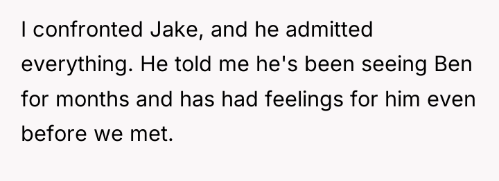 I confronted Jake, and he admitted everything. He told me...