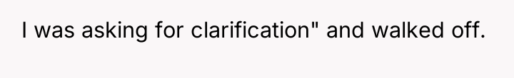 I was asking for clarification" and walked off.