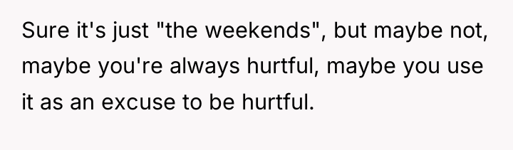 Sure it's just "the weekends", but maybe not, maybe you're...