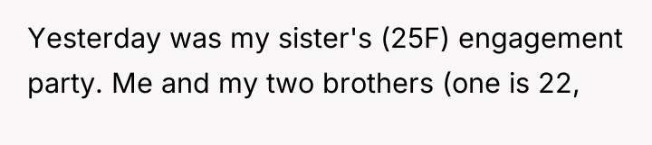 Yesterday was my sister's (25F) engagement party. Me and my...