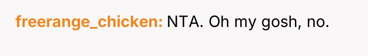 freerange_chicken NTA. Oh my gosh, no.