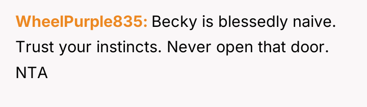 WheelPurple835 Becky is blessedly naive. Trust your instincts. Never open...