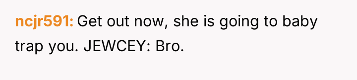 ncjr591 Get out now, she is going to baby trap...