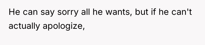 He can say sorry all he wants, but if he...