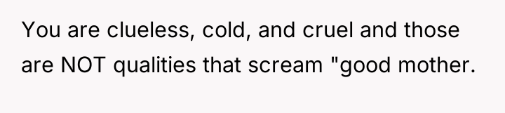 You are clueless, cold, and cruel and those are NOT...