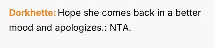 Dorkhette Hope she comes back in a better mood and...