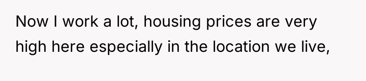 Now I work a lot, housing prices are very high...