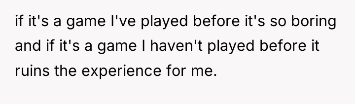 if it's a game I've played before it's so boring...