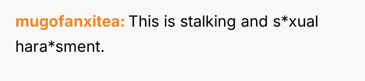 mugofanxitea This is stalking and s*xual hara*sment.