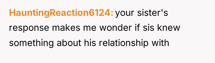 HauntingReaction6124 your sister's response makes me wonder if sis knew...