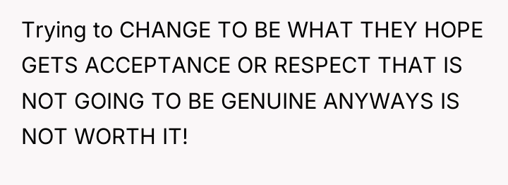 Trying to CHANGE TO BE WHAT THEY HOPE GETS ACCEPTANCE...