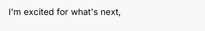 I'm excited for what's next,