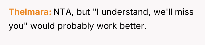 Thelmara NTA, but "I understand, we'll miss you" would probably...