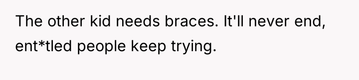 The other kid needs braces. It'll never end, ent*tled people...