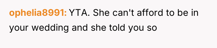 ophelia8991 YTA. She can't afford to be in your wedding...