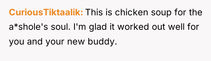 CuriousTiktaalik This is chicken soup for the a*shole's soul. I'm...