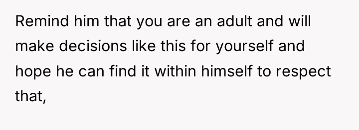Remind him that you are an adult and will make...