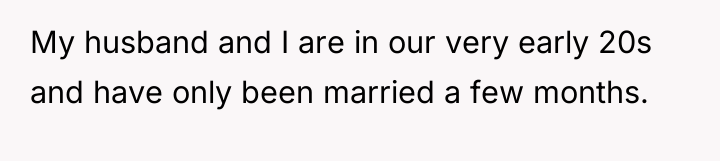 My husband and I are in our very early 20s...